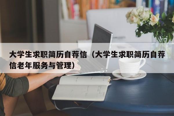 大学生求职简历自荐信（大学生求职简历自荐信老年服务与管理）