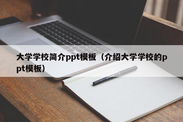 大学学校简介ppt模板（介绍大学学校的ppt模板）