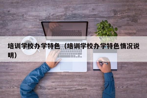 培训学校办学特色（培训学校办学特色情况说明）