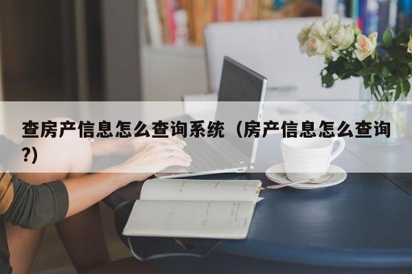 查房产信息怎么查询系统（房产信息怎么查询?）