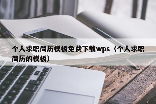 个人求职简历模板免费下载wps（个人求职简历的模板）