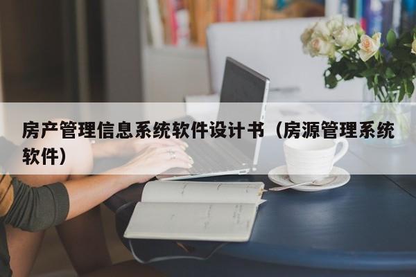 房产管理信息系统软件设计书（房源管理系统软件）