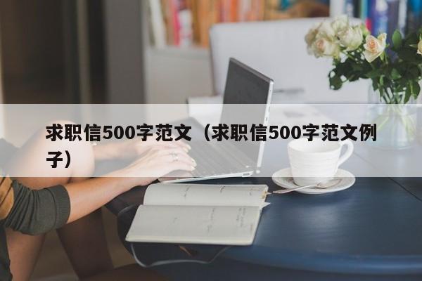 求职信500字范文（求职信500字范文例子）