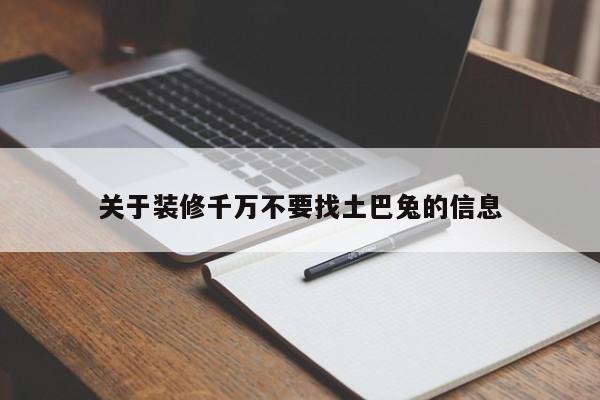 关于装修千万不要找土巴兔的信息