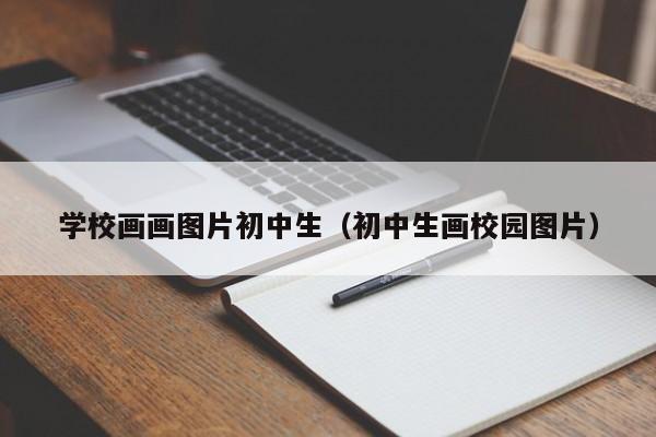 学校画画图片初中生（初中生画校园图片）