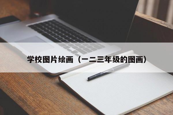 学校图片绘画（一二三年级的图画）