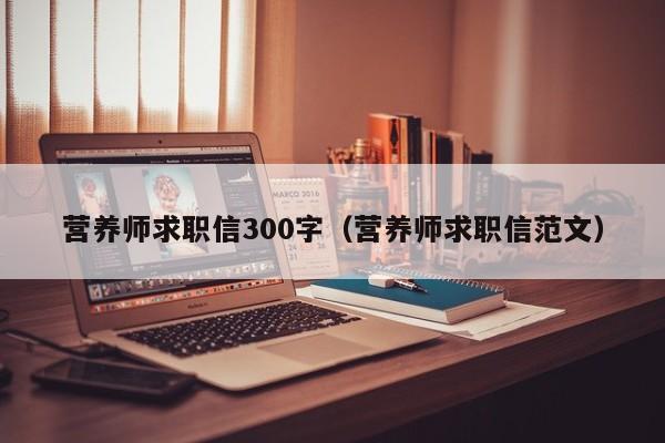 营养师求职信300字（营养师求职信范文）