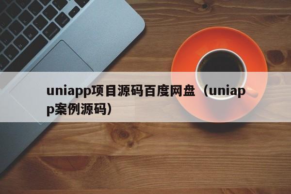 uniapp项目源码百度网盘（uniapp案例源码）