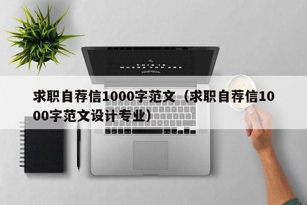 求职自荐信1000字范文（求职自荐信1000字范文设计专业）