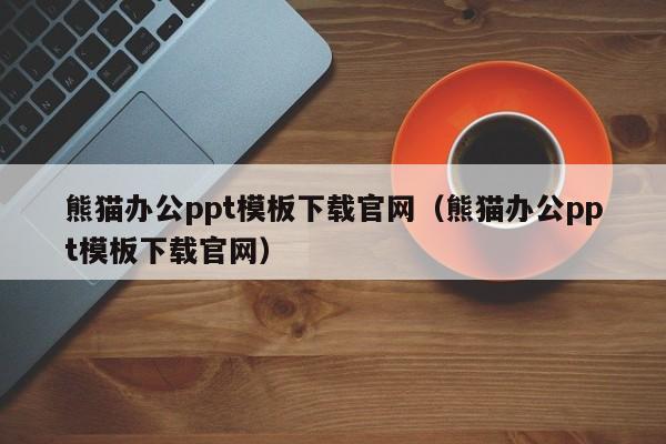 熊猫办公ppt模板下载官网（熊猫办公ppt模板下载官网）