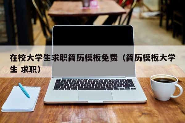 在校大学生求职简历模板免费（简历模板大学生 求职）