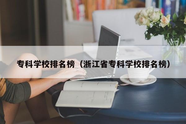 专科学校排名榜（浙江省专科学校排名榜）