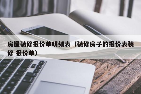 房屋装修报价单明细表（装修房子的报价表装修 报价单）