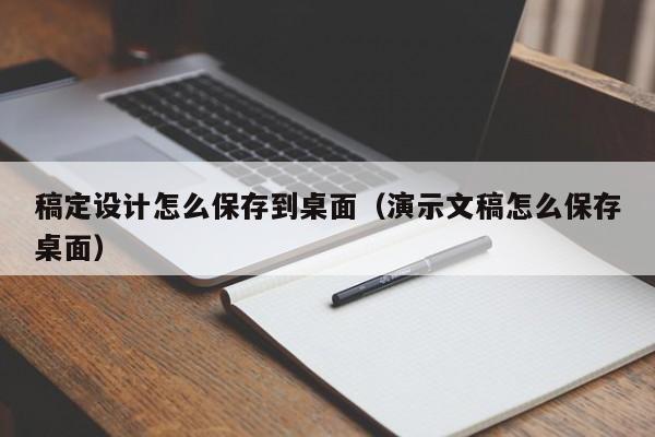 稿定设计怎么保存到桌面（演示文稿怎么保存桌面）