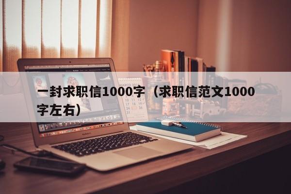 一封求职信1000字（求职信范文1000字左右）