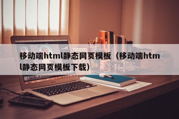 移动端html静态网页模板（移动端html静态网页模板下载）