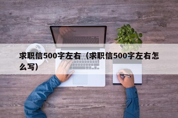 求职信500字左右（求职信500字左右怎么写）