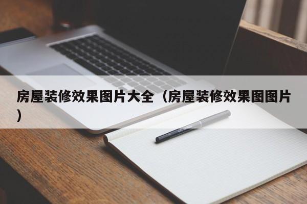 房屋装修效果图片大全（房屋装修效果图图片）