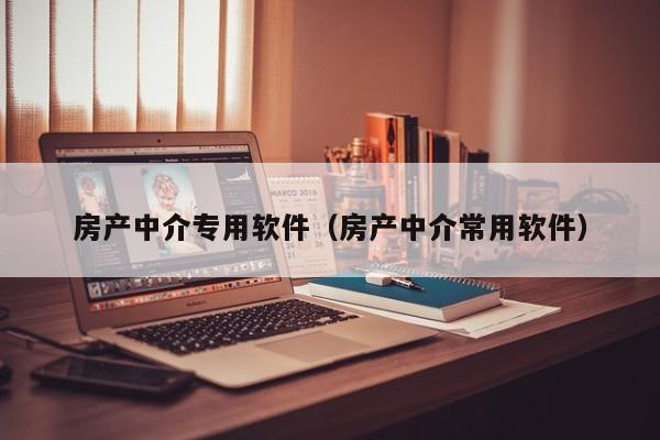 房产中介专用软件（房产中介常用软件）