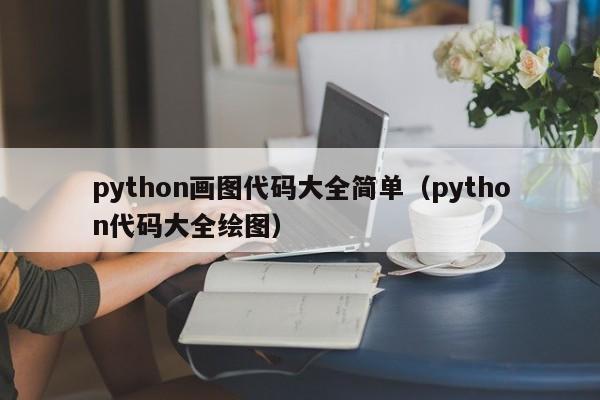 python画图代码大全简单（python代码大全绘图）