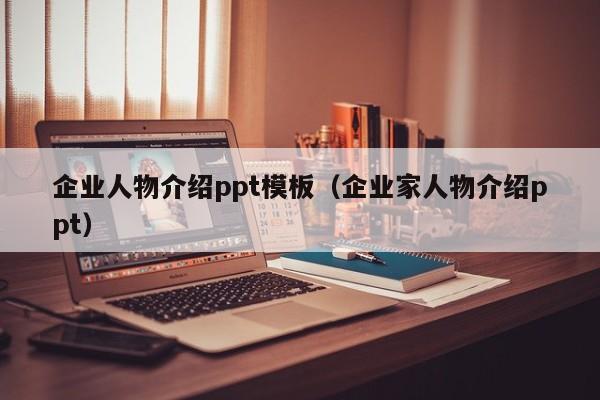 企业人物介绍ppt模板（企业家人物介绍ppt）