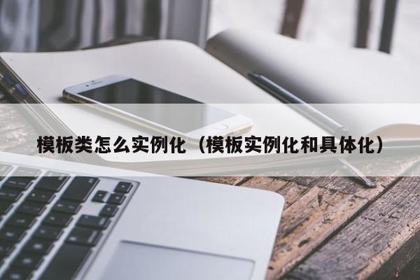 模板类怎么实例化（模板实例化和具体化）