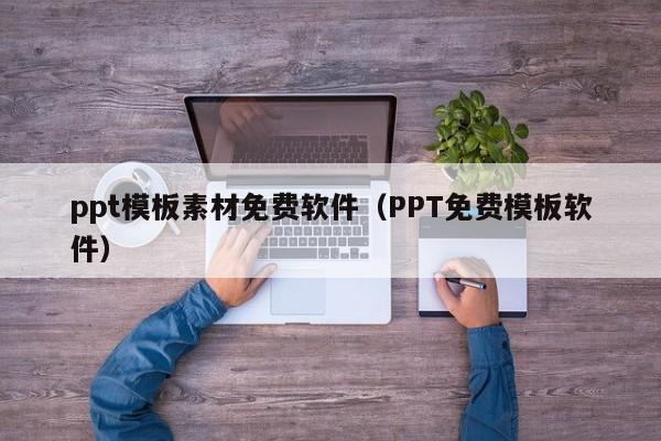 ppt模板素材免费软件（PPT免费模板软件）