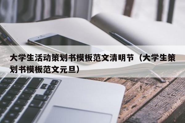 大学生活动策划书模板范文清明节（大学生策划书模板范文元旦）