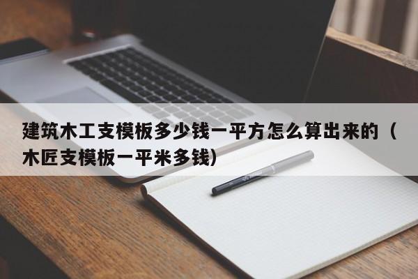 建筑木工支模板多少钱一平方怎么算出来的（木匠支模板一平米多钱）