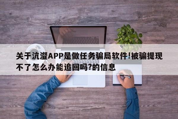 关于沆瀣APP是做任务骗局软件!被骗提现不了怎么办能追回吗?的信息